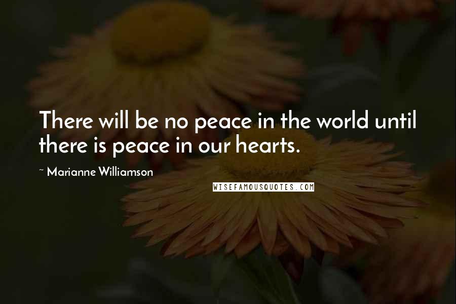 Marianne Williamson Quotes: There will be no peace in the world until there is peace in our hearts.