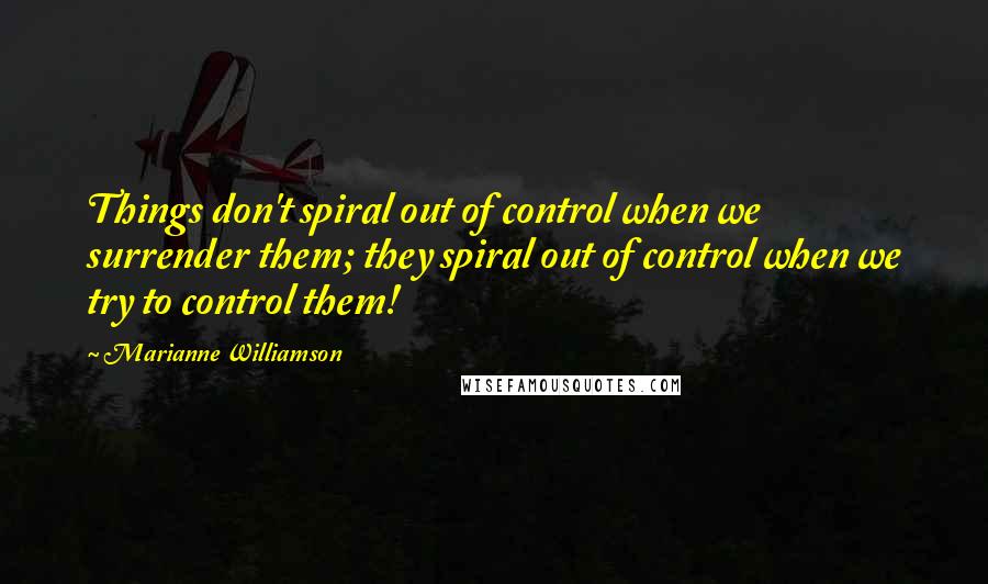 Marianne Williamson Quotes: Things don't spiral out of control when we surrender them; they spiral out of control when we try to control them!