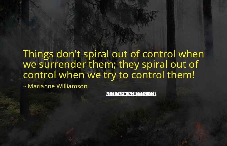 Marianne Williamson Quotes: Things don't spiral out of control when we surrender them; they spiral out of control when we try to control them!