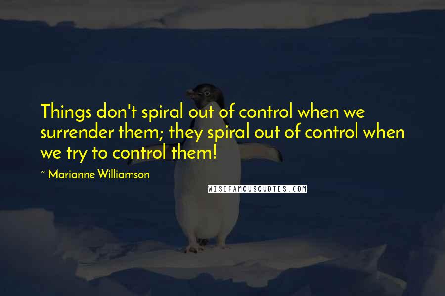 Marianne Williamson Quotes: Things don't spiral out of control when we surrender them; they spiral out of control when we try to control them!