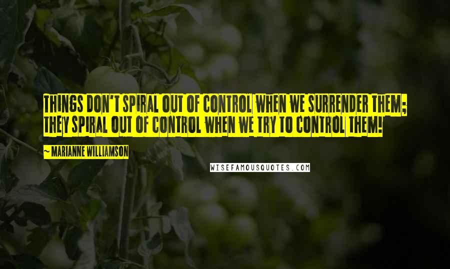 Marianne Williamson Quotes: Things don't spiral out of control when we surrender them; they spiral out of control when we try to control them!