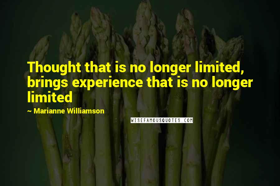 Marianne Williamson Quotes: Thought that is no longer limited, brings experience that is no longer limited