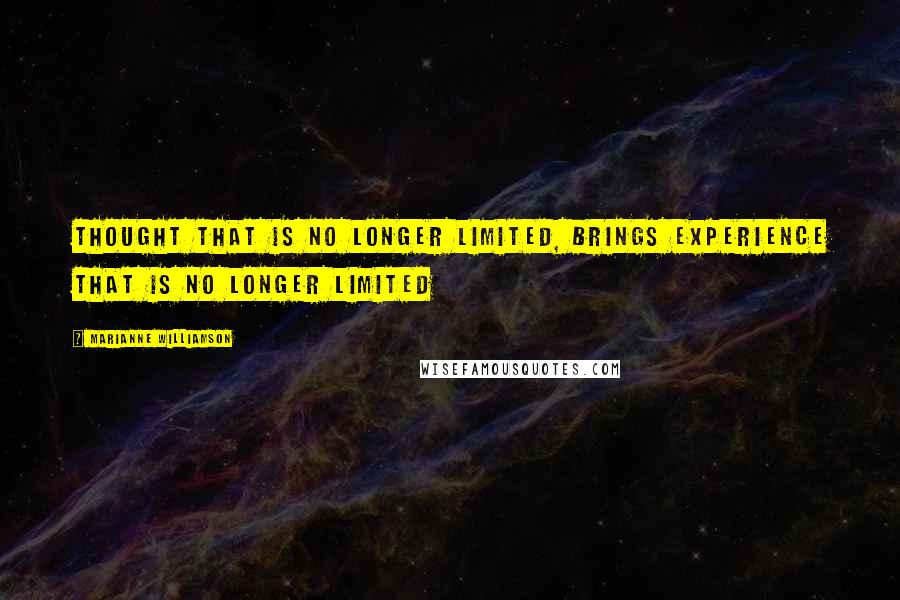 Marianne Williamson Quotes: Thought that is no longer limited, brings experience that is no longer limited