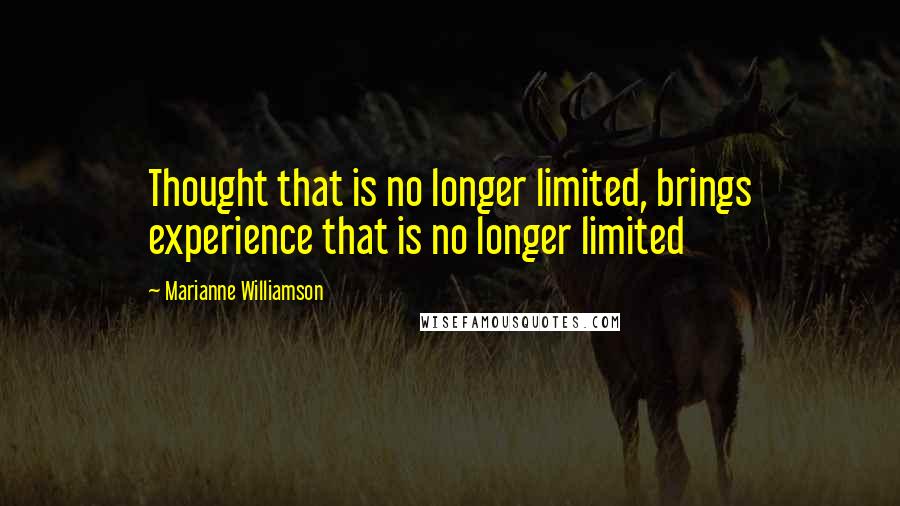 Marianne Williamson Quotes: Thought that is no longer limited, brings experience that is no longer limited