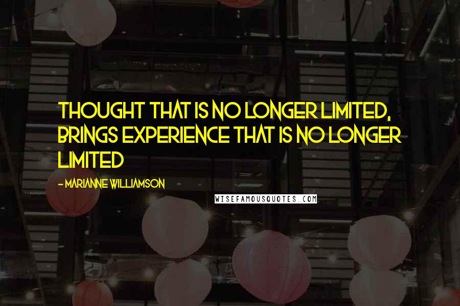 Marianne Williamson Quotes: Thought that is no longer limited, brings experience that is no longer limited