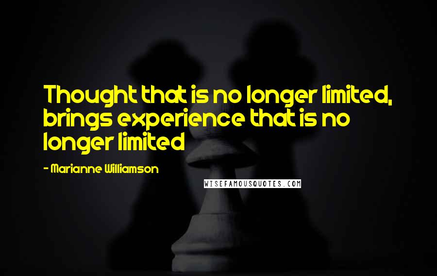 Marianne Williamson Quotes: Thought that is no longer limited, brings experience that is no longer limited