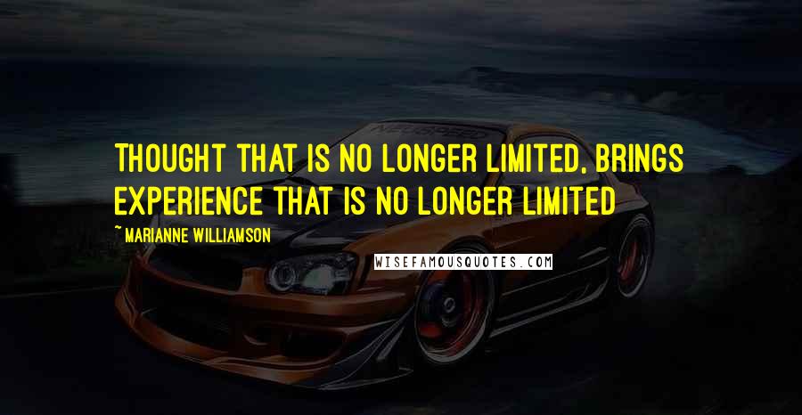 Marianne Williamson Quotes: Thought that is no longer limited, brings experience that is no longer limited