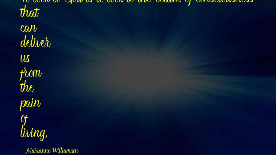 Marianne Williamson Quotes: To look to God is to look to the realm of consciousness that can deliver us from the pain of living.