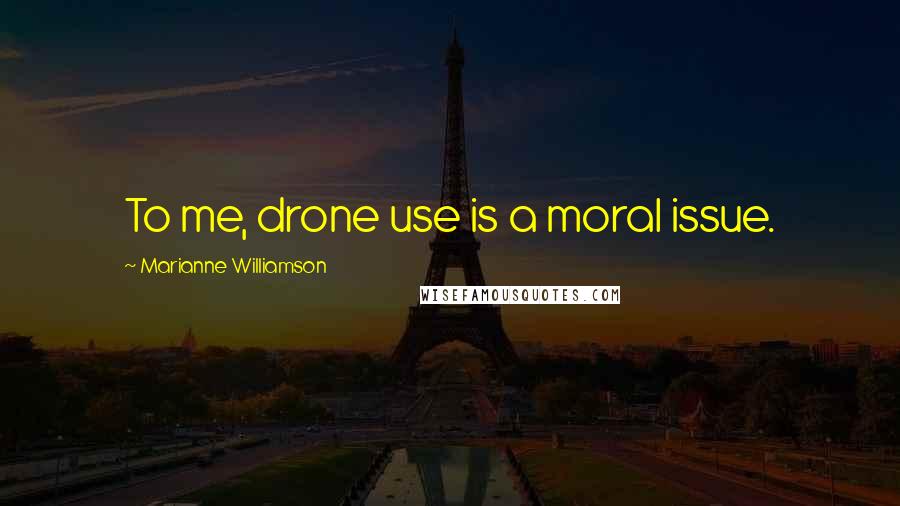Marianne Williamson Quotes: To me, drone use is a moral issue.