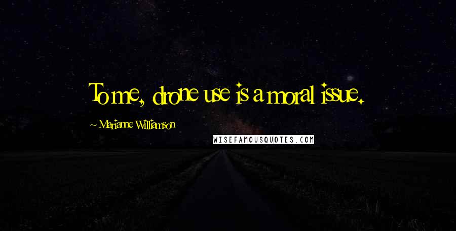 Marianne Williamson Quotes: To me, drone use is a moral issue.