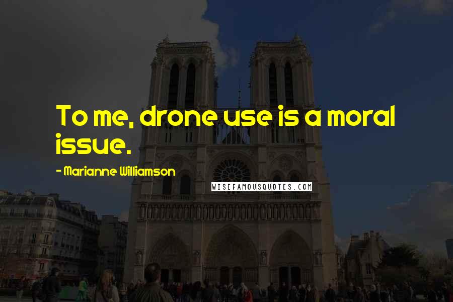 Marianne Williamson Quotes: To me, drone use is a moral issue.