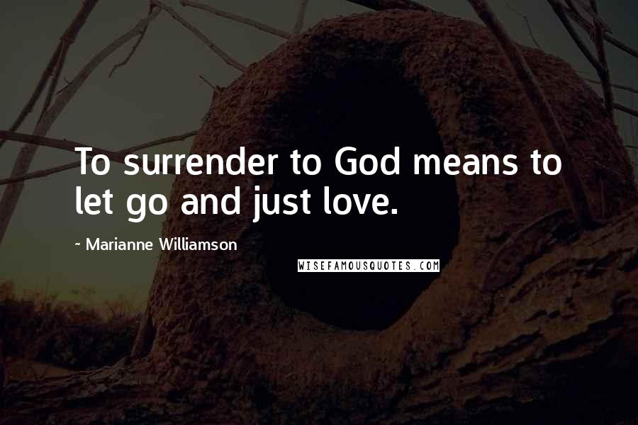 Marianne Williamson Quotes: To surrender to God means to let go and just love.