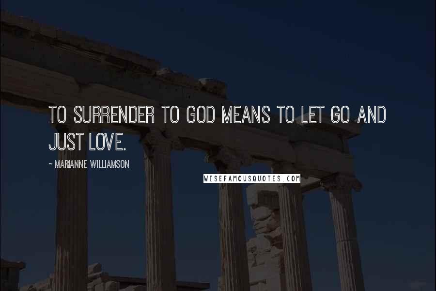 Marianne Williamson Quotes: To surrender to God means to let go and just love.