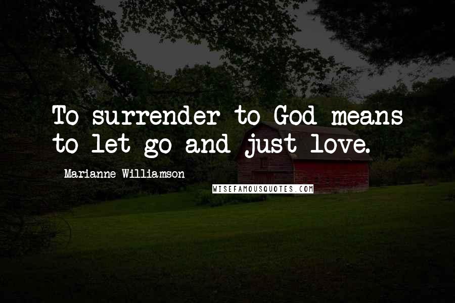 Marianne Williamson Quotes: To surrender to God means to let go and just love.