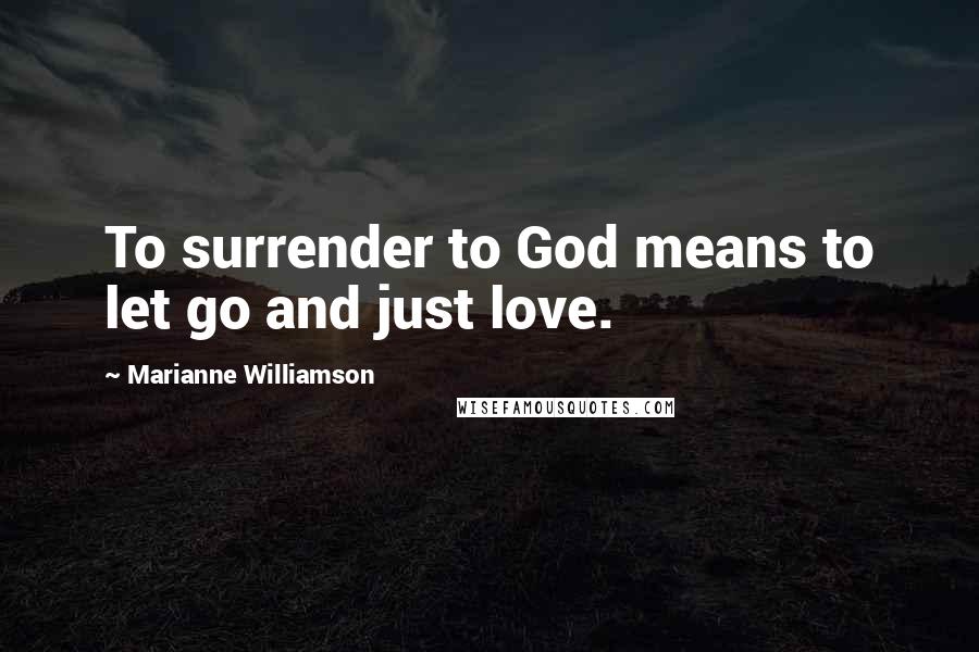 Marianne Williamson Quotes: To surrender to God means to let go and just love.