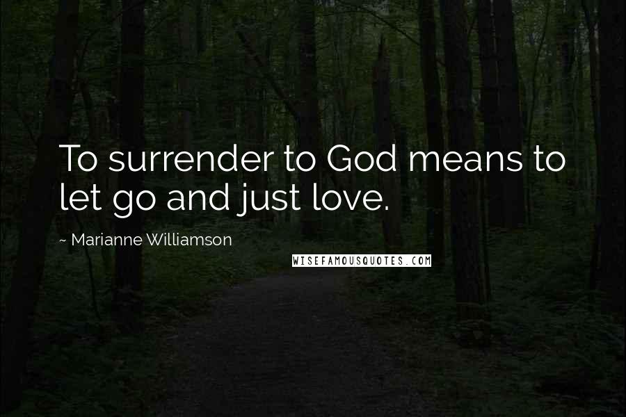 Marianne Williamson Quotes: To surrender to God means to let go and just love.
