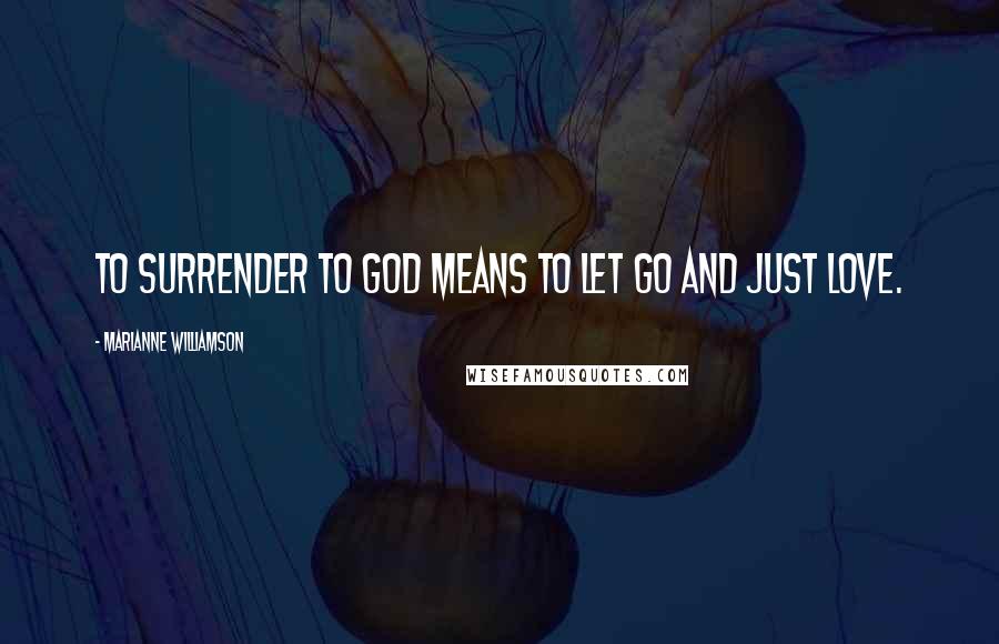 Marianne Williamson Quotes: To surrender to God means to let go and just love.