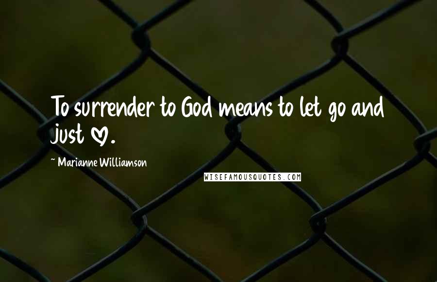 Marianne Williamson Quotes: To surrender to God means to let go and just love.