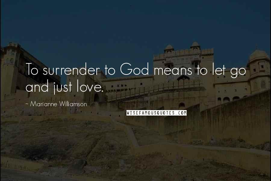 Marianne Williamson Quotes: To surrender to God means to let go and just love.