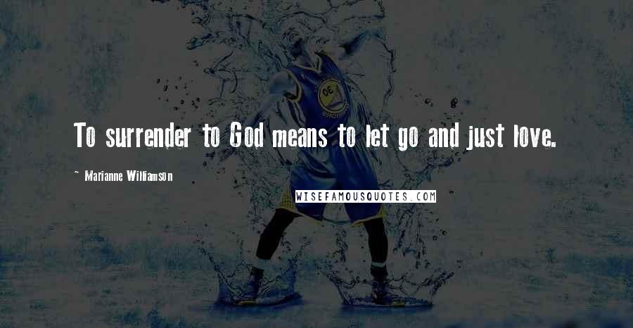 Marianne Williamson Quotes: To surrender to God means to let go and just love.