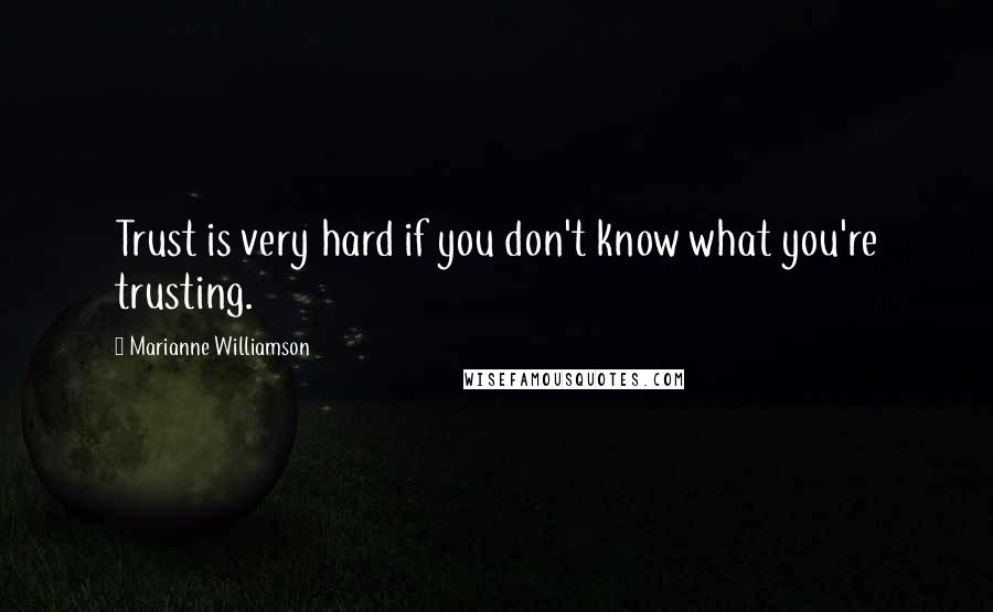 Marianne Williamson Quotes: Trust is very hard if you don't know what you're trusting.