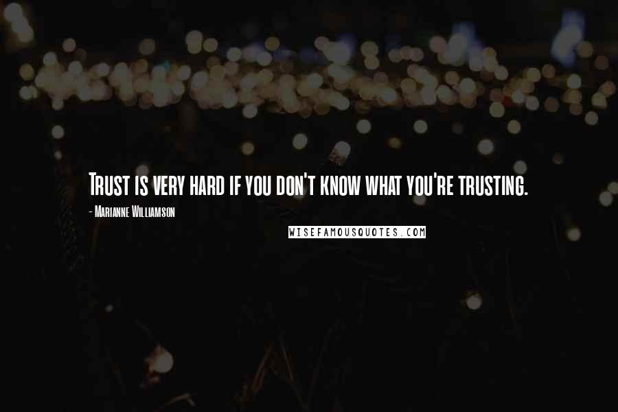 Marianne Williamson Quotes: Trust is very hard if you don't know what you're trusting.