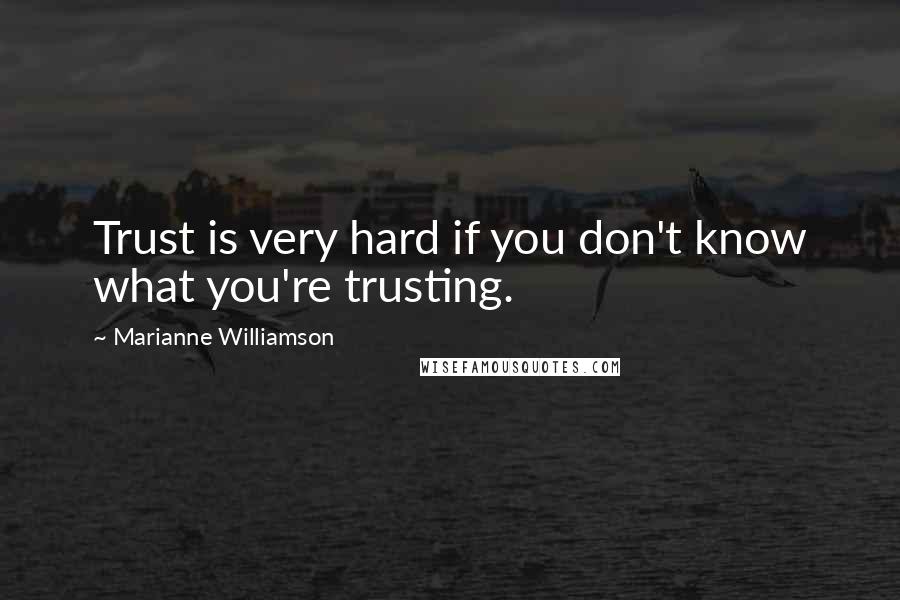 Marianne Williamson Quotes: Trust is very hard if you don't know what you're trusting.