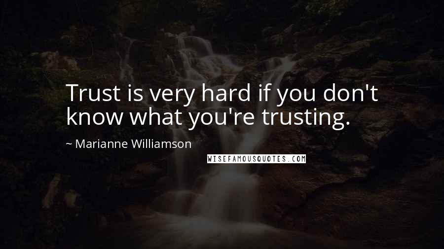 Marianne Williamson Quotes: Trust is very hard if you don't know what you're trusting.