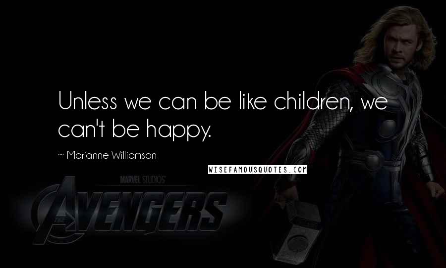 Marianne Williamson Quotes: Unless we can be like children, we can't be happy.