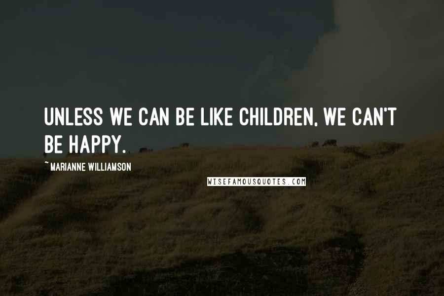 Marianne Williamson Quotes: Unless we can be like children, we can't be happy.