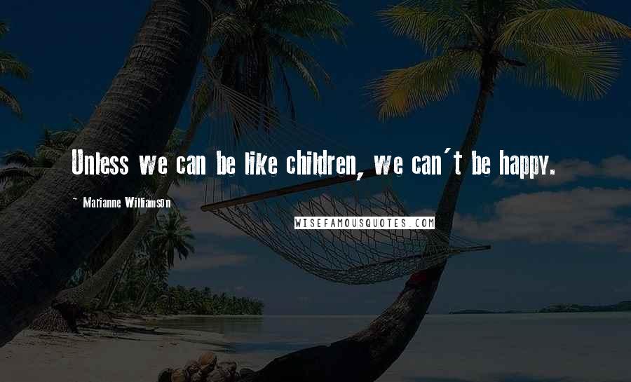 Marianne Williamson Quotes: Unless we can be like children, we can't be happy.