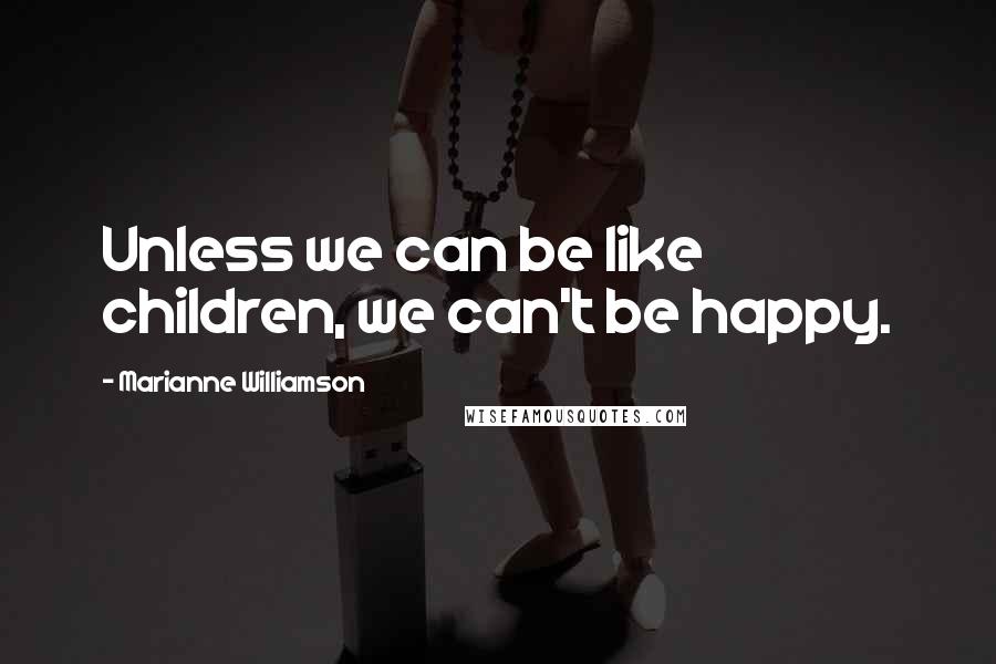 Marianne Williamson Quotes: Unless we can be like children, we can't be happy.