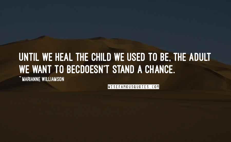 Marianne Williamson Quotes: Until we heal the child we used to be, the adult we want to becdoesn't stand a chance.
