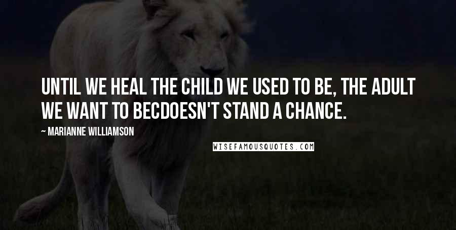 Marianne Williamson Quotes: Until we heal the child we used to be, the adult we want to becdoesn't stand a chance.