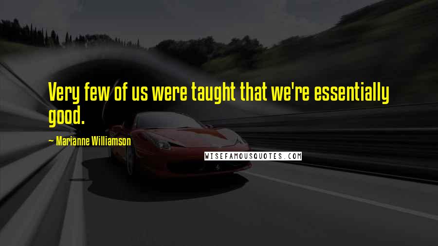 Marianne Williamson Quotes: Very few of us were taught that we're essentially good.