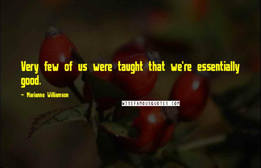 Marianne Williamson Quotes: Very few of us were taught that we're essentially good.