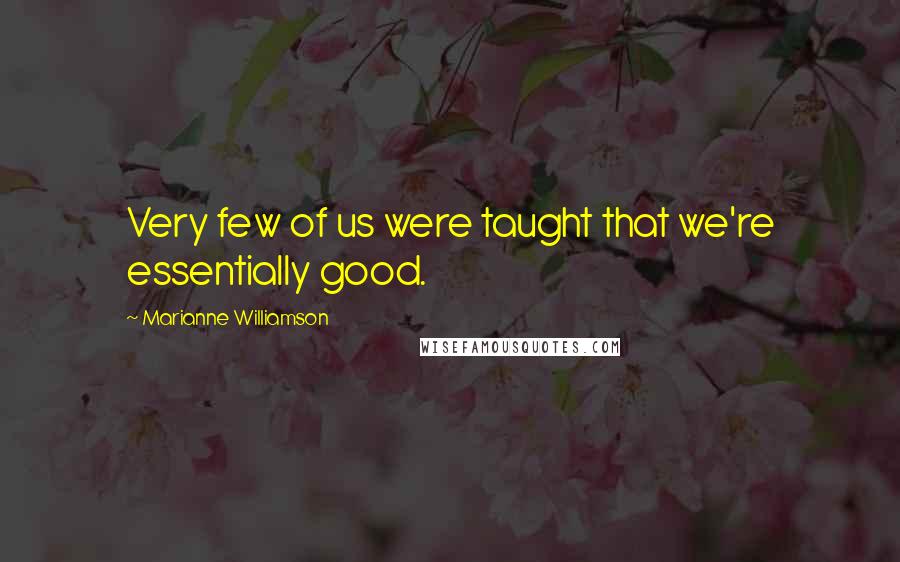Marianne Williamson Quotes: Very few of us were taught that we're essentially good.