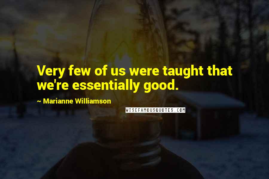 Marianne Williamson Quotes: Very few of us were taught that we're essentially good.