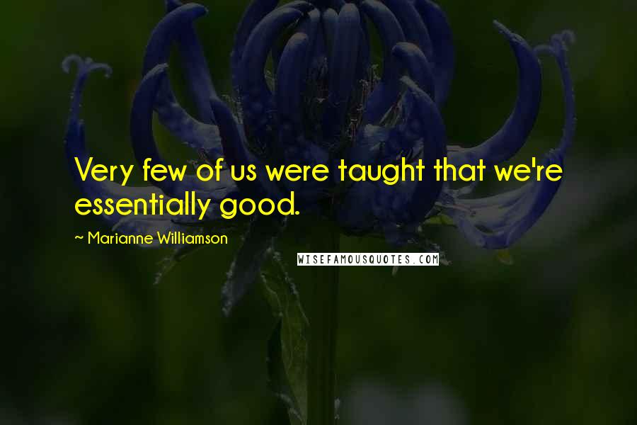 Marianne Williamson Quotes: Very few of us were taught that we're essentially good.