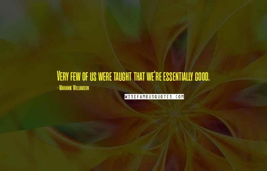Marianne Williamson Quotes: Very few of us were taught that we're essentially good.