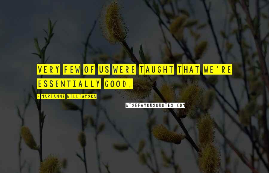 Marianne Williamson Quotes: Very few of us were taught that we're essentially good.