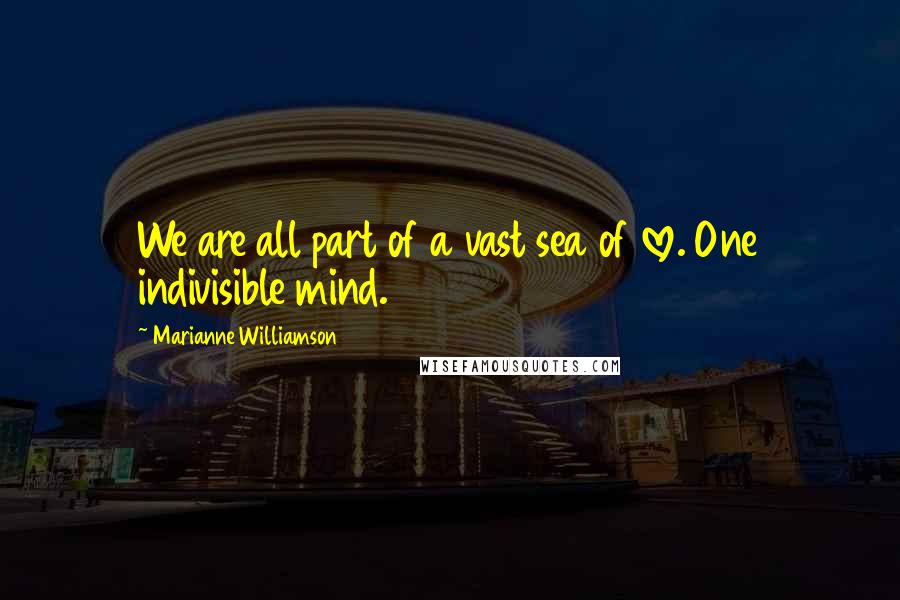 Marianne Williamson Quotes: We are all part of a vast sea of love. One indivisible mind.