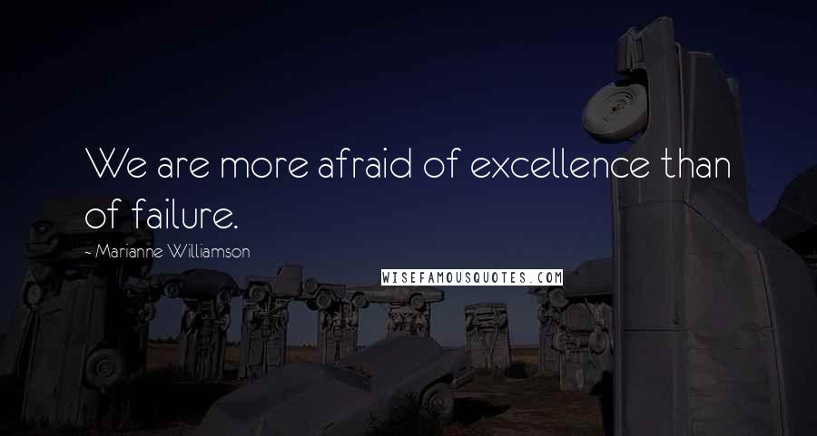 Marianne Williamson Quotes: We are more afraid of excellence than of failure.