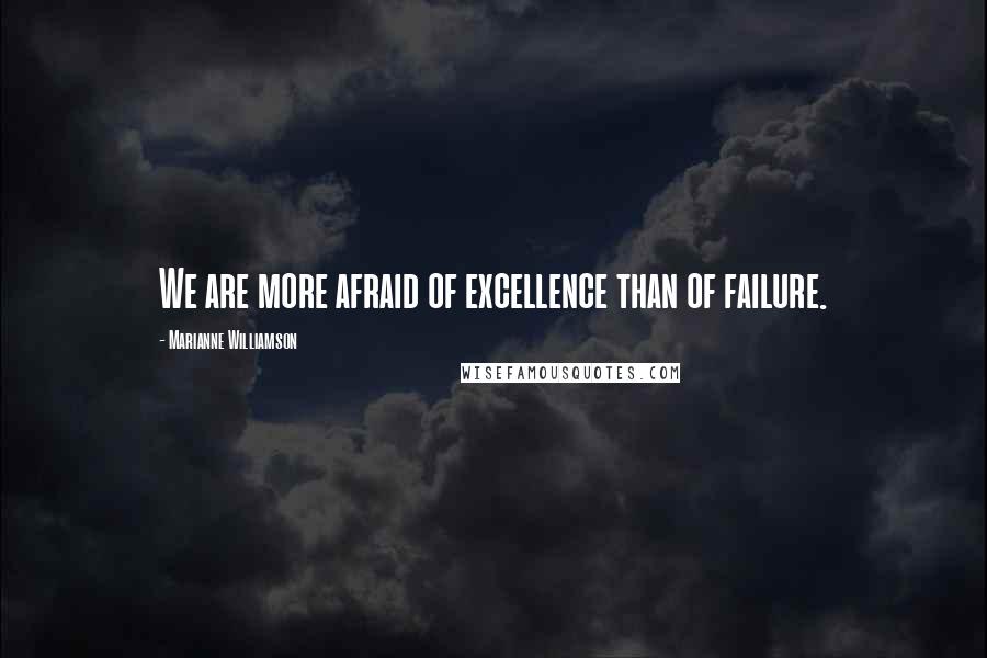 Marianne Williamson Quotes: We are more afraid of excellence than of failure.