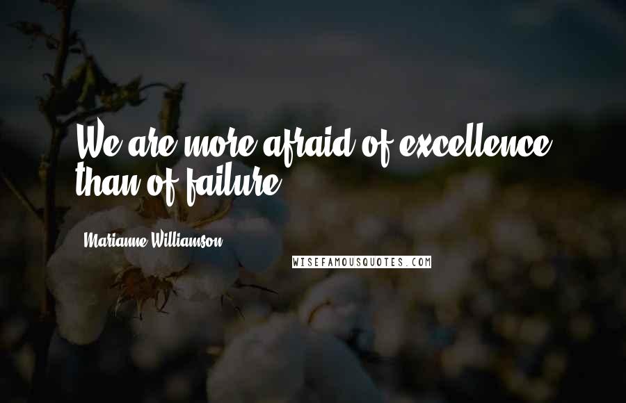 Marianne Williamson Quotes: We are more afraid of excellence than of failure.