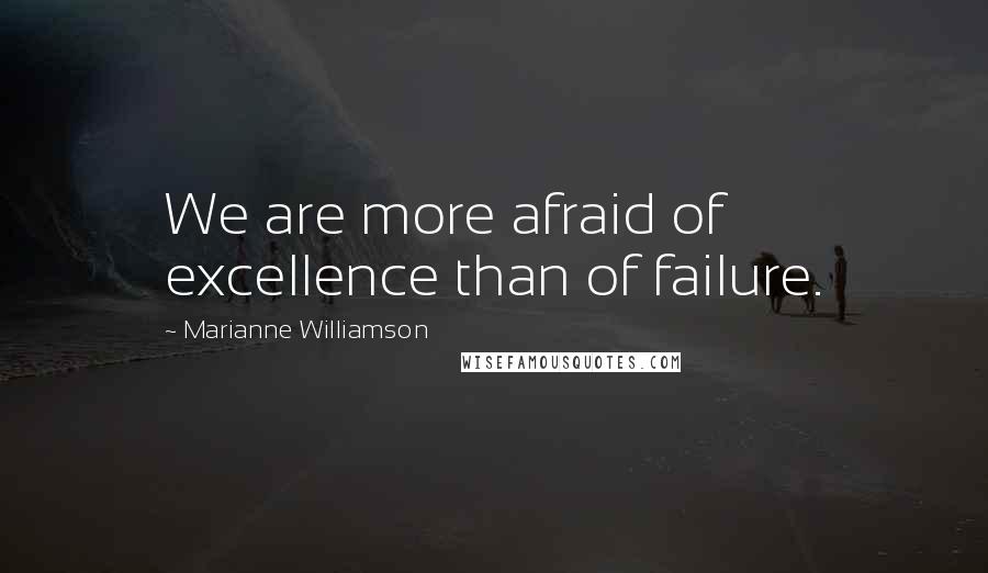 Marianne Williamson Quotes: We are more afraid of excellence than of failure.