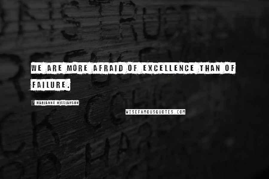 Marianne Williamson Quotes: We are more afraid of excellence than of failure.