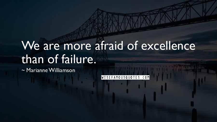 Marianne Williamson Quotes: We are more afraid of excellence than of failure.