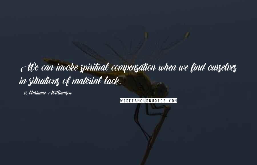 Marianne Williamson Quotes: We can invoke spiritual compensation when we find ourselves in situations of material lack.