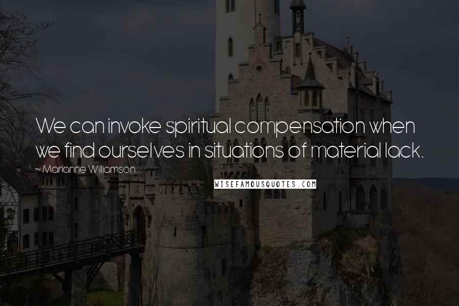 Marianne Williamson Quotes: We can invoke spiritual compensation when we find ourselves in situations of material lack.